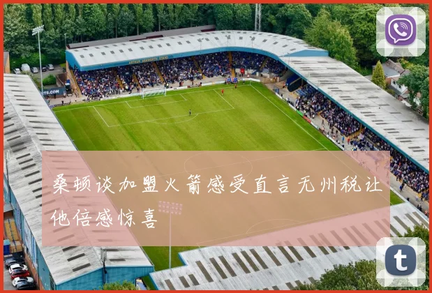 桑顿谈加盟火箭感受直言无州税让他倍感惊喜