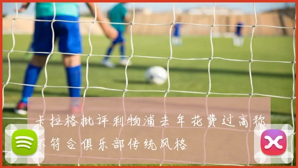 卡拉格批评利物浦去年花费过高称不符合俱乐部传统风格