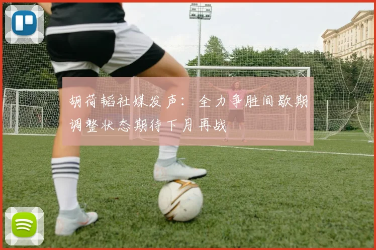 胡荷韬社媒发声：全力争胜间歇期调整状态期待下月再战