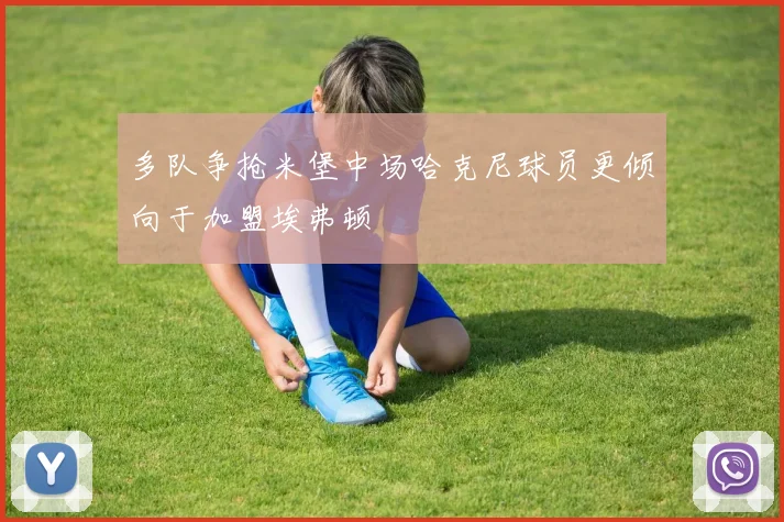 多队争抢米堡中场哈克尼球员更倾向于加盟埃弗顿