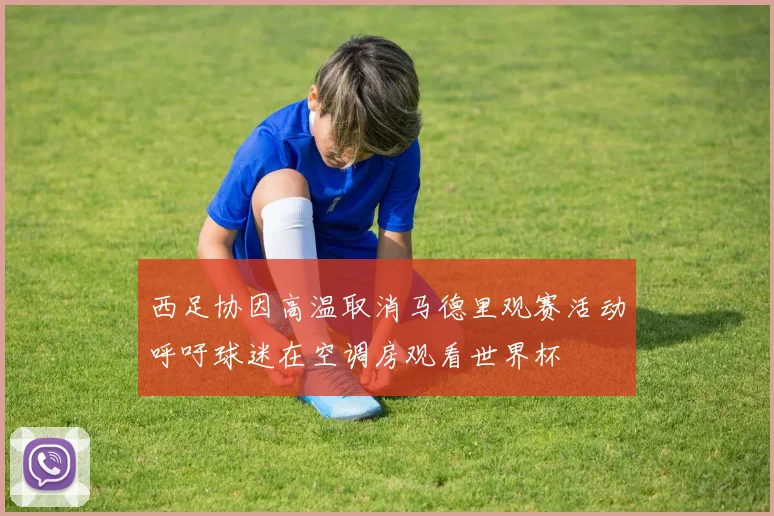 西足协因高温取消马德里观赛活动呼吁球迷在空调房观看世界杯