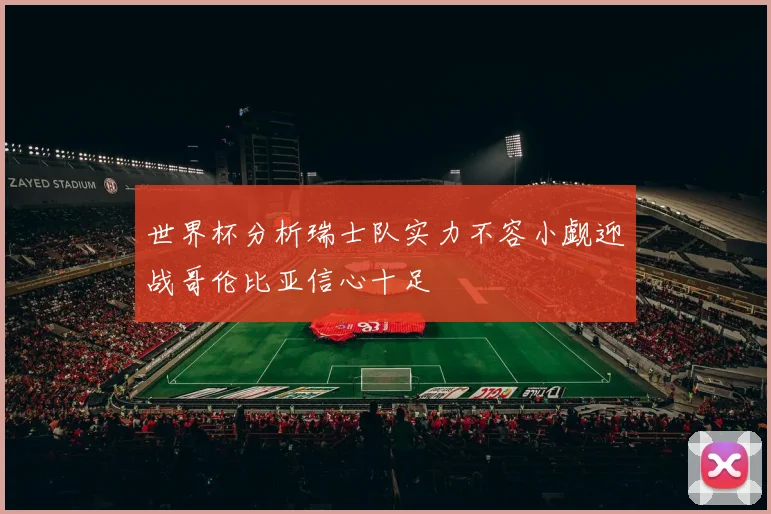世界杯分析瑞士队实力不容小觑迎战哥伦比亚信心十足