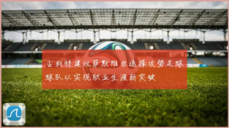 古利特建议萨默维尔选择攻势足球球队以实现职业生涯新突破