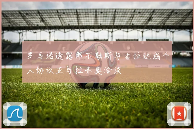 罗马诺透露那不勒斯与吉拉达成个人协议正与拉齐奥洽谈