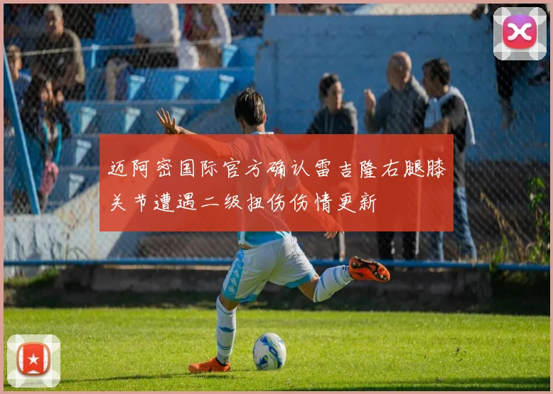 迈阿密国际官方确认雷吉隆右腿膝关节遭遇二级扭伤伤情更新