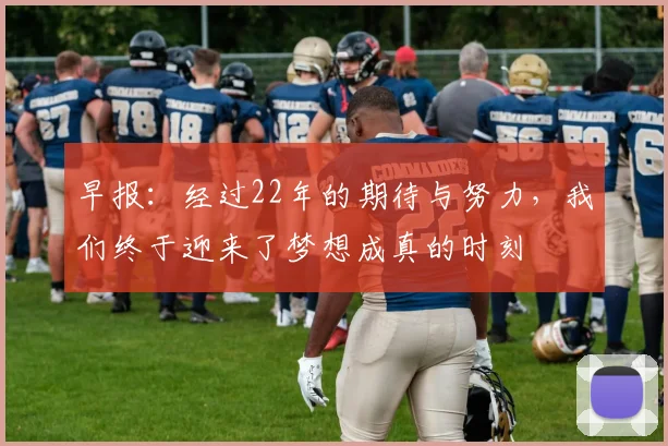 早报：经过22年的期待与努力，我们终于迎来了梦想成真的时刻